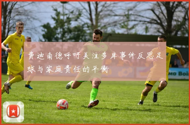 费迪南德呼吁关注多库事件反思足球与家庭责任的平衡