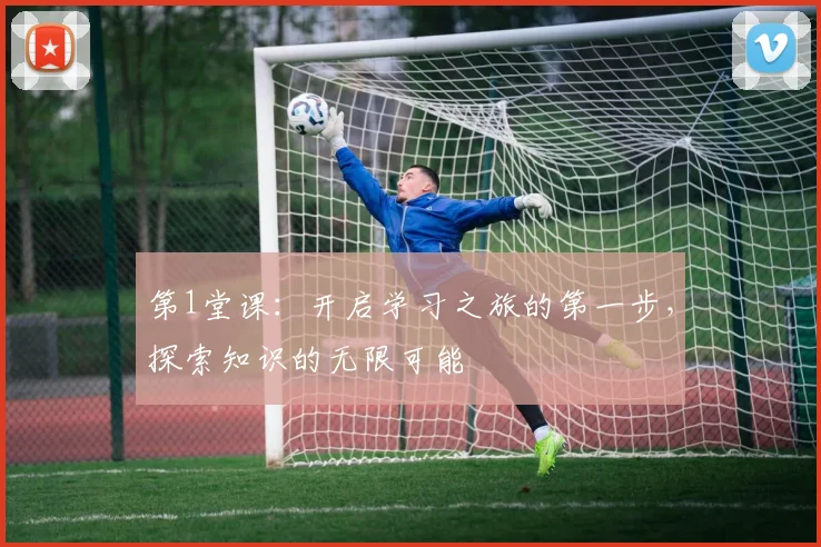 第1堂课：开启学习之旅的第一步，探索知识的无限可能
