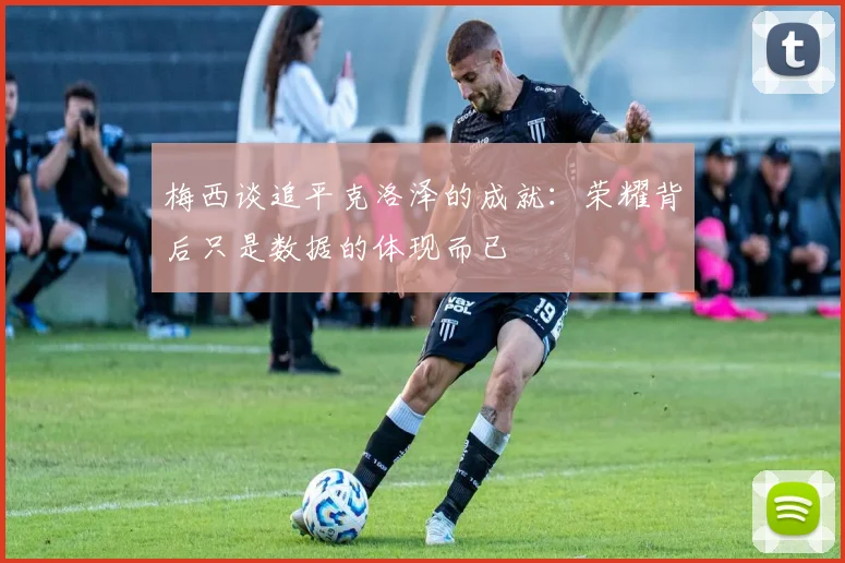梅西谈追平克洛泽的成就：荣耀背后只是数据的体现而已