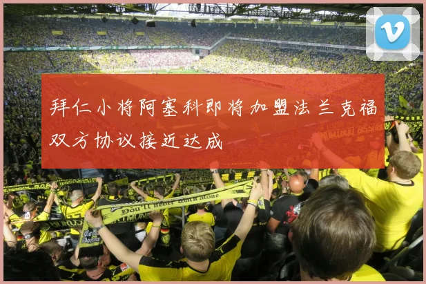 拜仁小将阿塞科即将加盟法兰克福双方协议接近达成