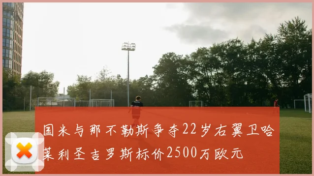 国米与那不勒斯争夺22岁右翼卫哈莱利圣吉罗斯标价2500万欧元